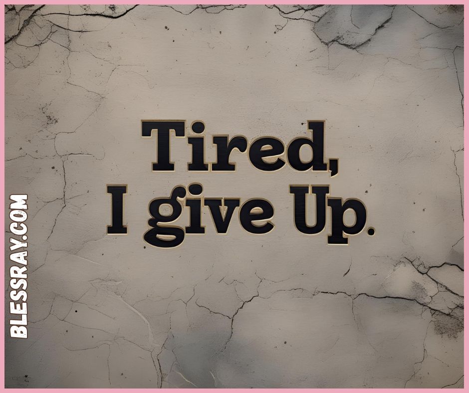 Tired I Give Up Quotes